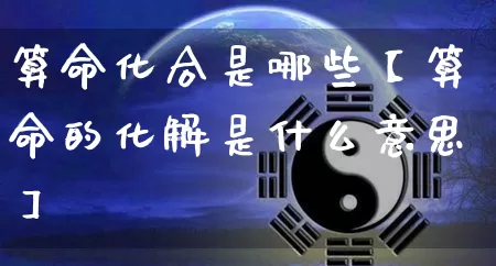 算命化合是哪些【算命的化解是什么意思】_https://www.dao-sheng-yuan.com_风水_第1张