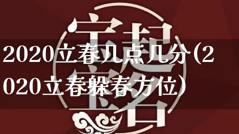 2020立春几点几分(2020立春躲春方位)_https://www.dao-sheng-yuan.com_算命_第1张
