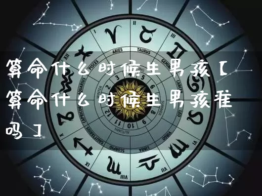 算命什么时候生男孩【算命什么时候生男孩准吗】_https://www.dao-sheng-yuan.com_算命_第1张