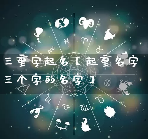 三重字起名【起重名字三个字的名字】_起名_第1张_道圣缘 三重字起名【起重名字三个字的名字】_https://www.dao-sheng-yuan.com_起名_第1张