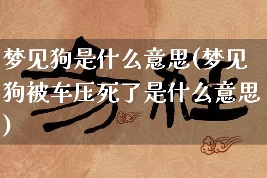 梦见狗是什么意思(梦见狗被车压死了是什么意思)_https://www.dao-sheng-yuan.com_八字_第1张