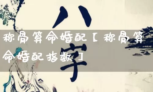 称骨算命婚配【称骨算命婚配指数】_算命_第1张_道圣缘 称骨算命婚配【称骨算命婚配指数】_https://www.dao-sheng-yuan.com_算命_第1张