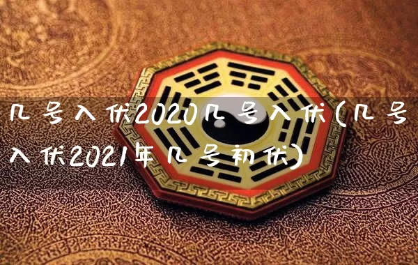 几号入伏2020几号入伏(几号入伏2021年几号初伏)_https://www.dao-sheng-yuan.com_道源国学_第1张