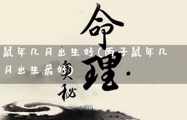 鼠年几月出生好(丙子鼠年几月出生最好)_https://www.dao-sheng-yuan.com_八字_第1张