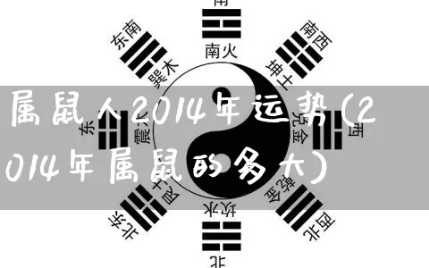 属鼠人2014年运势(2014年属鼠的多大)_易经_第1张_道圣缘 属鼠人2014年运势(2014年属鼠的多大)_https://www.dao-sheng-yuan.com_易经_第1张