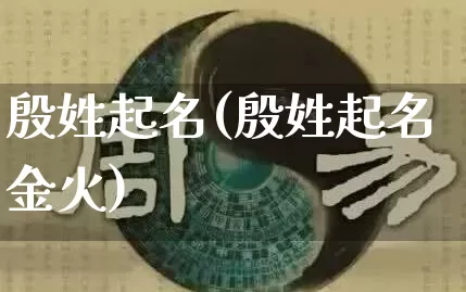 殷姓起名(殷姓起名金火)_https://www.dao-sheng-yuan.com_起名_第1张