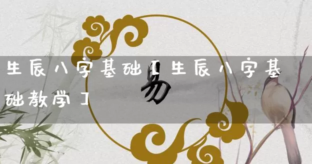 生辰八字基础【生辰八字基础教学】_https://www.dao-sheng-yuan.com_道源国学_第1张