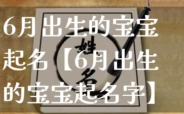 6月出生的宝宝起名【6月出生的宝宝起名字】_https://www.dao-sheng-yuan.com_生肖属相_第1张