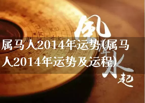 属马人2014年运势(属马人2014年运势及运程)_https://www.dao-sheng-yuan.com_周公解梦_第1张
