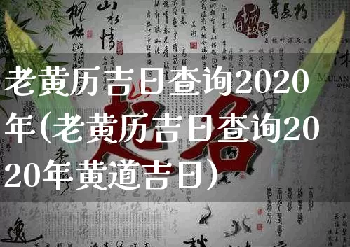 老黄历吉日查询2020年(老黄历吉日查询2020年黄道吉日)_https://www.dao-sheng-yuan.com_五行_第1张