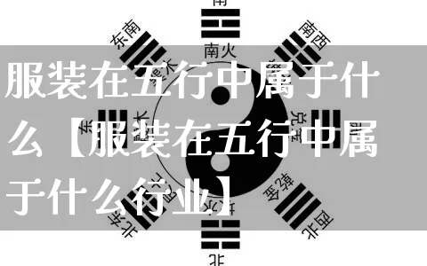 服装在五行中属于什么【服装在五行中属于什么行业】_https://www.dao-sheng-yuan.com_五行_第1张