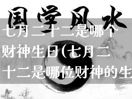 七月二十二是哪个财神生日(七月二十二是哪位财神的生日)_https://www.dao-sheng-yuan.com_周公解梦_第1张
