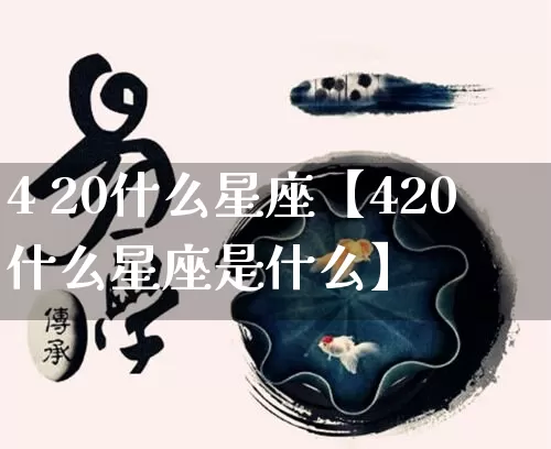 4 20什么星座【420什么星座是什么】_https://www.dao-sheng-yuan.com_十二星座_第1张