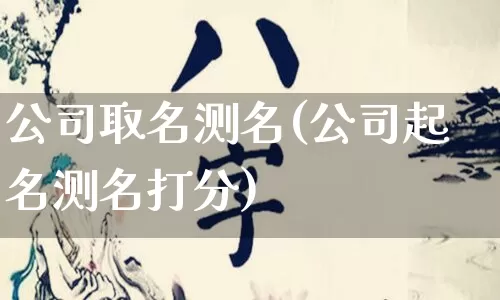 公司取名测名(公司起名测名打分)_https://www.dao-sheng-yuan.com_周公解梦_第1张
