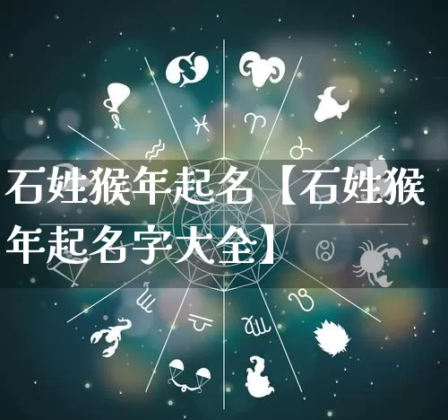 石姓猴年起名【石姓猴年起名字大全】_https://www.dao-sheng-yuan.com_十二星座_第1张