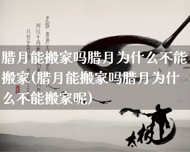 腊月能搬家吗腊月为什么不能搬家(腊月能搬家吗腊月为什么不能搬家呢)_https://www.dao-sheng-yuan.com_生肖属相_第1张