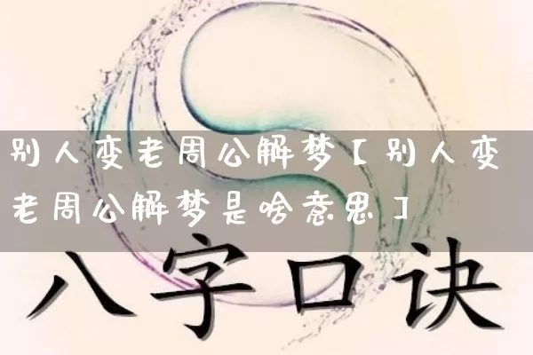 别人变老周公解梦【别人变老周公解梦是啥意思】_https://www.dao-sheng-yuan.com_道源国学_第1张