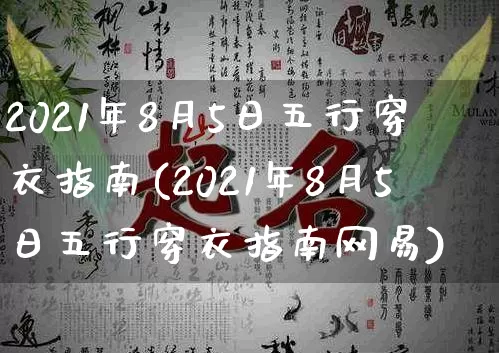 2021年8月5日五行穿衣指南(2021年8月5日五行穿衣指南网易)_https://www.dao-sheng-yuan.com_十二星座_第1张