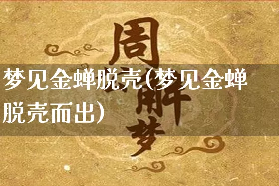 梦见金蝉脱壳(梦见金蝉脱壳而出)_https://www.dao-sheng-yuan.com_五行_第1张