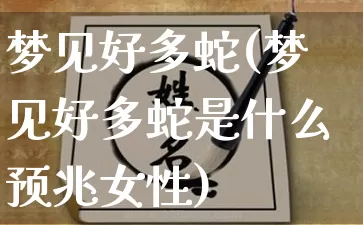 梦见好多蛇(梦见好多蛇是什么预兆女性)_道源国学_第1张_道圣缘 梦见好多蛇(梦见好多蛇是什么预兆女性)_https://www.dao-sheng-yuan.com_道源国学_第1张