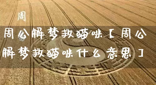 周公解梦救猫咪【周公解梦救猫咪什么意思】_https://www.dao-sheng-yuan.com_易经_第1张
