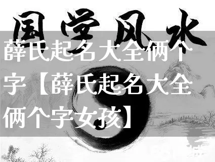 薛氏起名大全俩个字【薛氏起名大全俩个字女孩】_起名_第1张_道圣缘 薛氏起名大全俩个字【薛氏起名大全俩个字女孩】_https://www.dao-sheng-yuan.com_起名_第1张