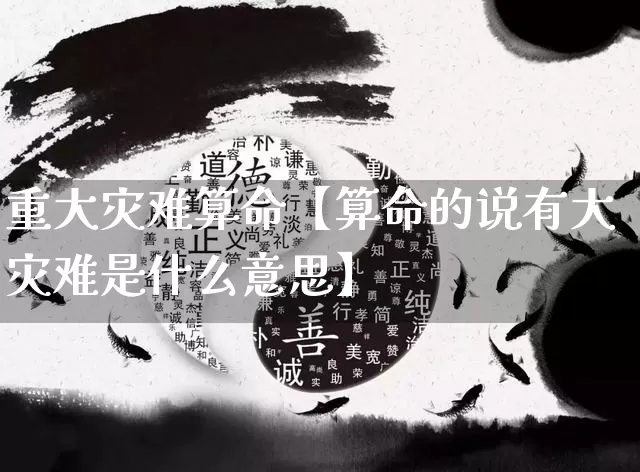 重大灾难算命【算命的说有大灾难是什么意思】_https://www.dao-sheng-yuan.com_周公解梦_第1张