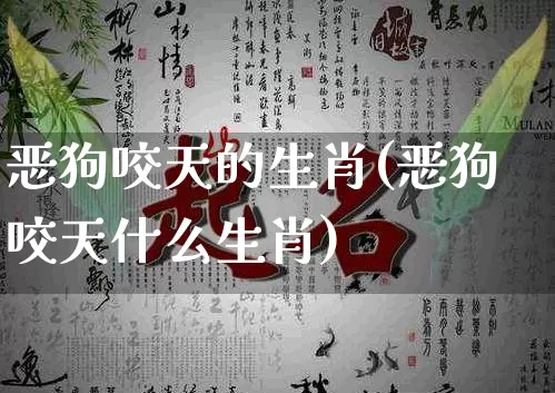 恶狗咬天的生肖(恶狗咬天什么生肖)_生肖属相_第1张_道圣缘 恶狗咬天的生肖(恶狗咬天什么生肖)_https://www.dao-sheng-yuan.com_生肖属相_第1张