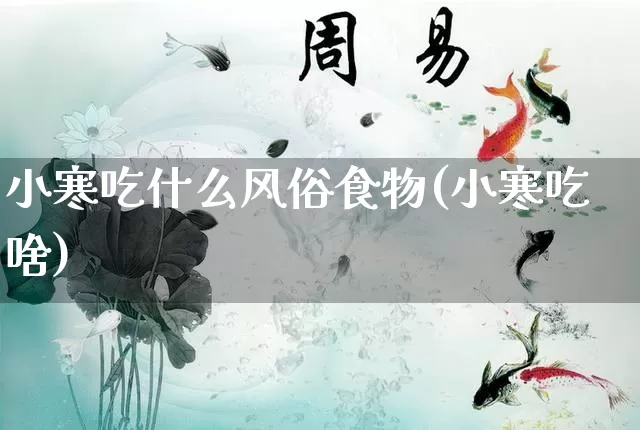 小寒吃什么风俗食物(小寒吃啥)_https://www.dao-sheng-yuan.com_周公解梦_第1张