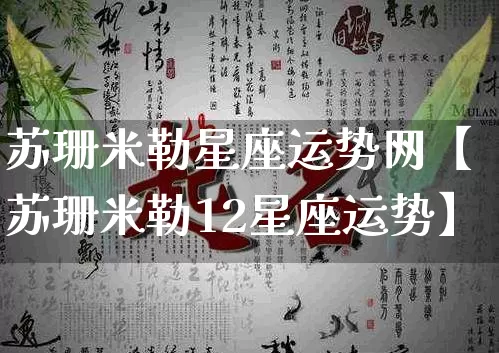 苏珊米勒星座运势网【苏珊米勒12星座运势】_https://www.dao-sheng-yuan.com_算命_第1张