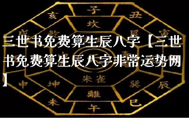 三世书免费算生辰八字【三世书免费算生辰八字非常运势网】_https://www.dao-sheng-yuan.com_风水_第1张