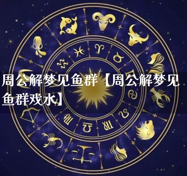 周公解梦见鱼群【周公解梦见鱼群戏水】_https://www.dao-sheng-yuan.com_风水_第1张