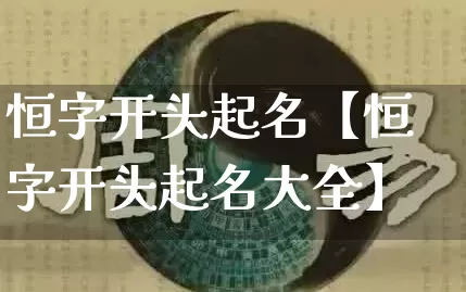 恒字开头起名【恒字开头起名大全】_https://www.dao-sheng-yuan.com_生肖属相_第1张