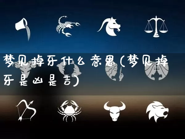 梦见掉牙什么意思(梦见掉牙是凶是吉)_https://www.dao-sheng-yuan.com_道源国学_第1张