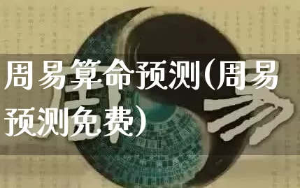 周易算命预测(周易预测免费)_https://www.dao-sheng-yuan.com_生肖属相_第1张