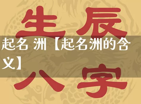 起名 洲【起名洲的含义】_起名_第1张_道圣缘 起名 洲【起名洲的含义】_https://www.dao-sheng-yuan.com_起名_第1张