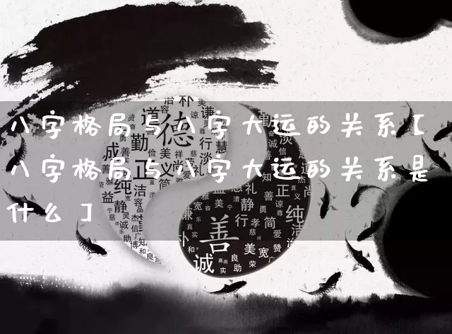 八字格局与八字大运的关系【八字格局与八字大运的关系是什么】_https://www.dao-sheng-yuan.com_八字_第1张