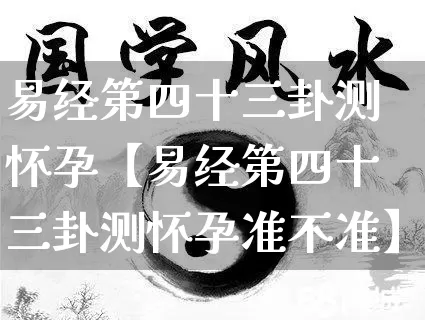 易经第四十三卦测怀孕【易经第四十三卦测怀孕准不准】_易经_第1张_道圣缘 易经第四十三卦测怀孕【易经第四十三卦测怀孕准不准】_https://www.dao-sheng-yuan.com_易经_第1张