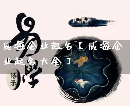 威海企业起名【威海企业起名大全】_https://www.dao-sheng-yuan.com_生肖属相_第1张