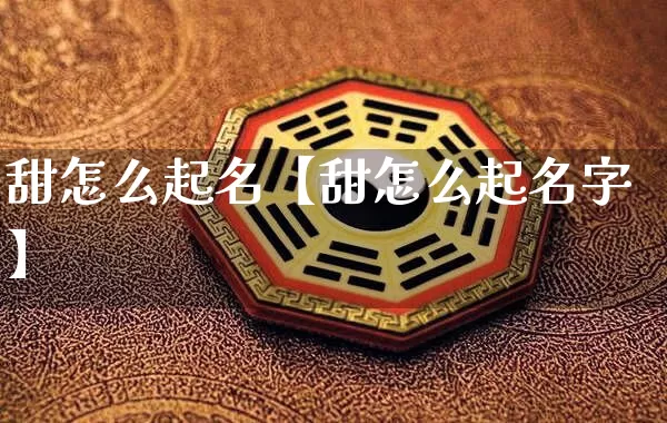 甜怎么起名【甜怎么起名字】_https://www.dao-sheng-yuan.com_五行_第1张