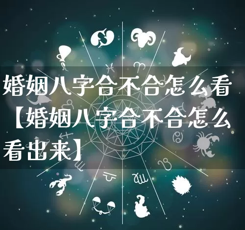 婚姻八字合不合怎么看【婚姻八字合不合怎么看出来】_https://www.dao-sheng-yuan.com_八字_第1张