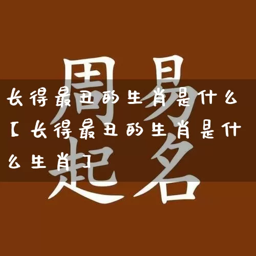 长得最丑的生肖是什么【长得最丑的生肖是什么生肖】_https://www.dao-sheng-yuan.com_十二星座_第1张