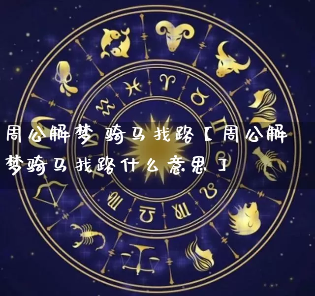 周公解梦 骑马找路【周公解梦骑马找路什么意思】_https://www.dao-sheng-yuan.com_周公解梦_第1张