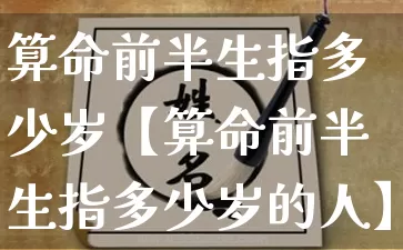 算命前半生指多少岁【算命前半生指多少岁的人】_算命_第1张_道圣缘 算命前半生指多少岁【算命前半生指多少岁的人】_https://www.dao-sheng-yuan.com_算命_第1张