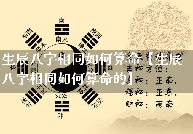 生辰八字相同如何算命【生辰八字相同如何算命的】_https://www.dao-sheng-yuan.com_起名_第1张