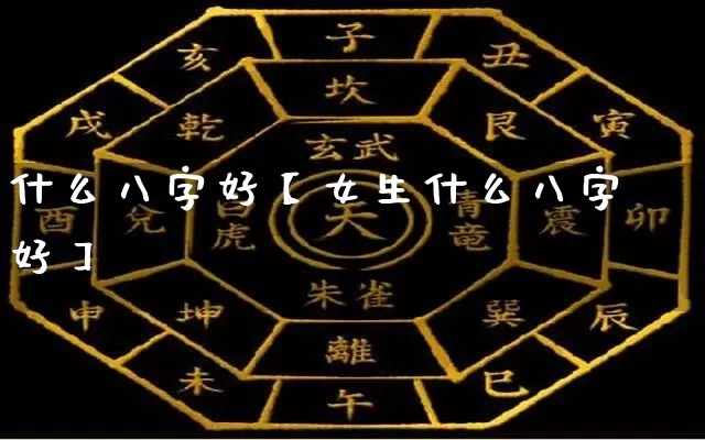 什么八字好【女生什么八字好】_https://www.dao-sheng-yuan.com_八字_第1张
