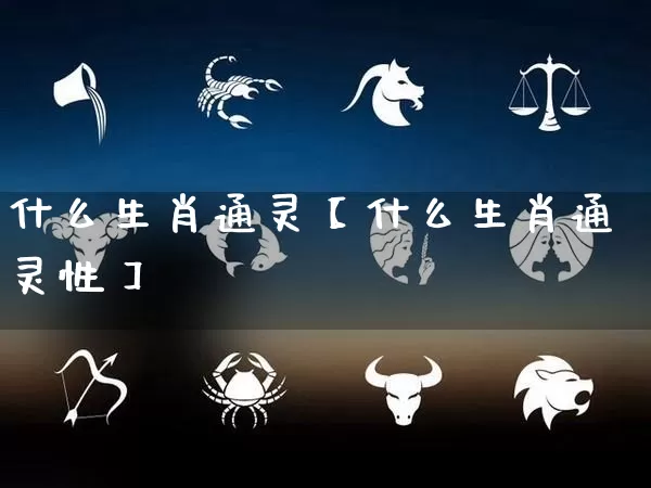 什么生肖通灵【什么生肖通灵性】_生肖属相_第1张_道圣缘 什么生肖通灵【什么生肖通灵性】_https://www.dao-sheng-yuan.com_生肖属相_第1张