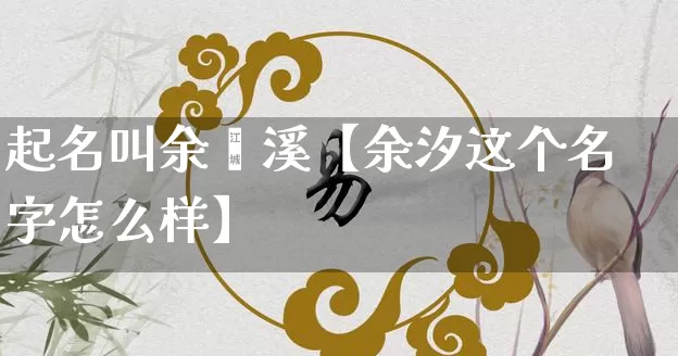 起名叫余渃溪【余汐这个名字怎么样】_起名_第1张_道圣缘 起名叫余渃溪【余汐这个名字怎么样】_https://www.dao-sheng-yuan.com_起名_第1张