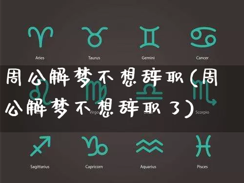 周公解梦不想辞职(周公解梦不想辞职了)_https://www.dao-sheng-yuan.com_生肖属相_第1张