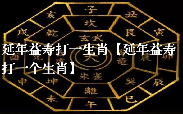 延年益寿打一生肖【延年益寿打一个生肖】_https://www.dao-sheng-yuan.com_生肖属相_第1张